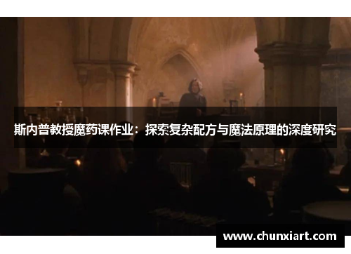 斯内普教授魔药课作业:探索复杂配方与魔法原理的深度研究 斯内普教授魔药课作业:探索复杂配方与魔法原理的深度研究